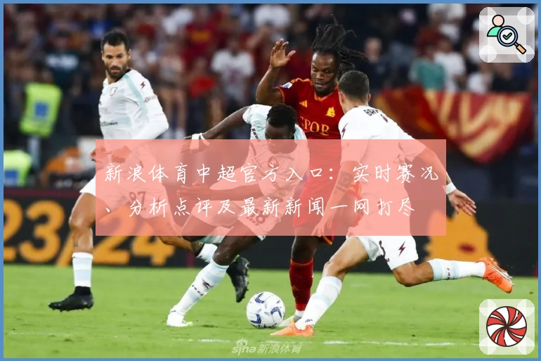 新浪体育中超官方入口：实时赛况、分析点评及最新新闻一网打尽