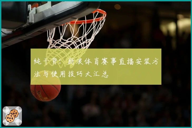 纯干货：新浪体育赛事直播安装方法与使用技巧大汇总