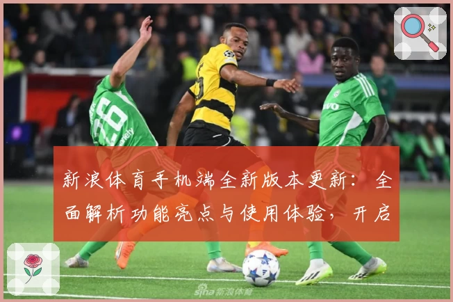 新浪体育手机端全新版本更新：全面解析功能亮点与使用体验，开启指尖上的体育新纪元