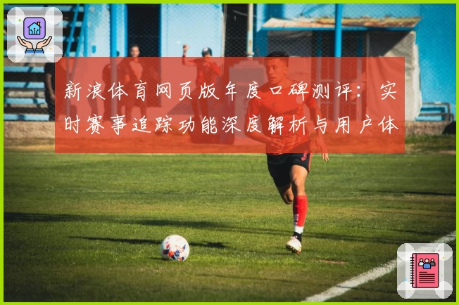 新浪体育网页版年度口碑测评:实时赛事追踪功能深度解析与用户体验分享