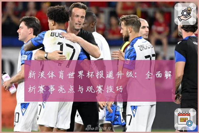 新浪体育世界杯报道升级：全面解析赛事亮点与观赛技巧