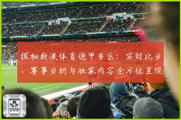 探秘新浪体育德甲专区：实时比分、赛事分析与独家内容全方位呈现