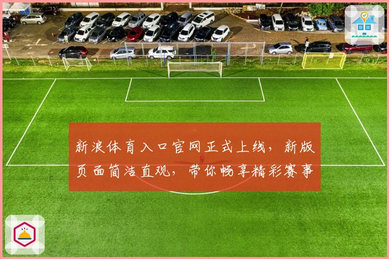新浪体育入口官网正式上线，新版页面简洁直观，带你畅享精彩赛事体验