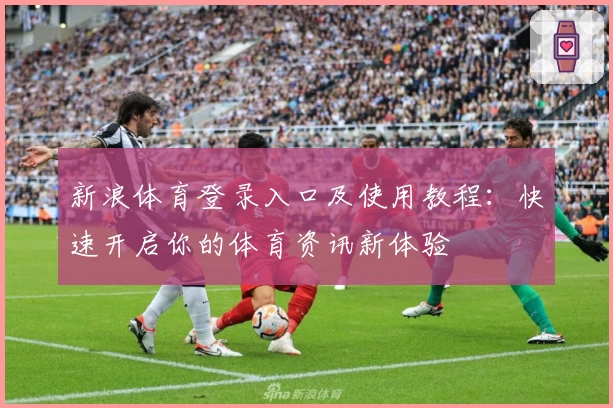 新浪体育登录入口及使用教程：快速开启你的体育资讯新体验