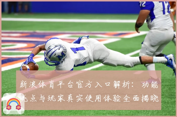 新浪体育平台官方入口解析：功能亮点与玩家真实使用体验全面揭晓