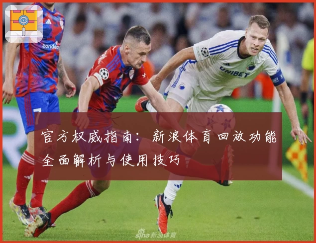 官方权威指南：新浪体育回放功能全面解析与使用技巧