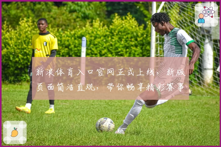 新浪体育入口官网正式上线，新版页面简洁直观，带你畅享精彩赛事体验