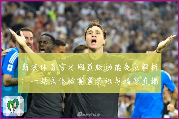 新浪体育官方网页版功能亮点解析：一站式体验赛事资讯与精彩直播