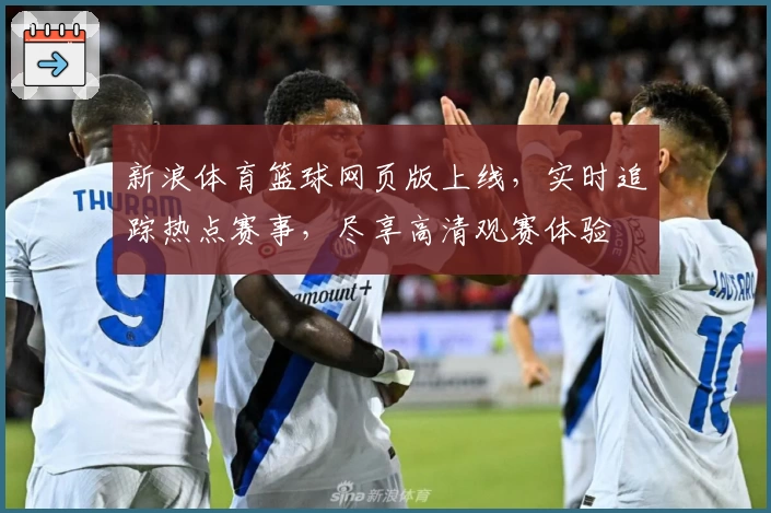 新浪体育篮球网页版上线，实时追踪热点赛事，尽享高清观赛体验