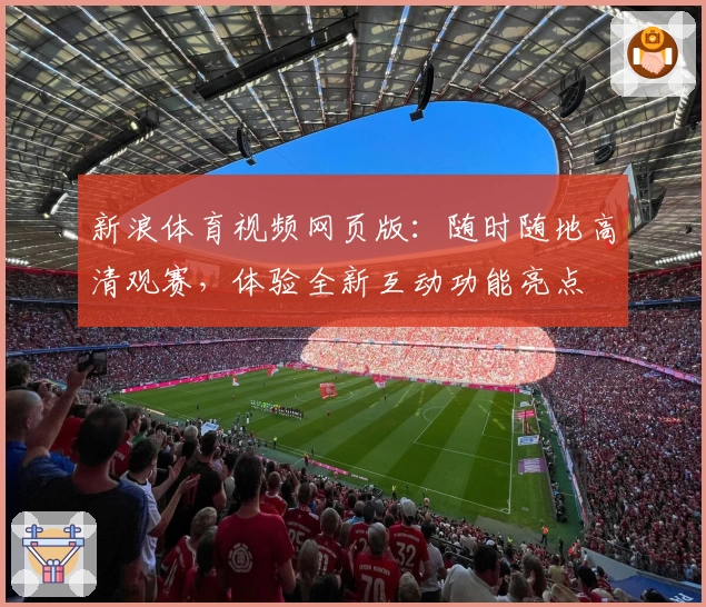新浪体育视频网页版：随时随地高清观赛，体验全新互动功能亮点
