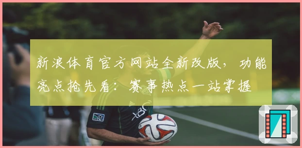新浪体育官方网站全新改版，功能亮点抢先看：赛事热点一站掌握