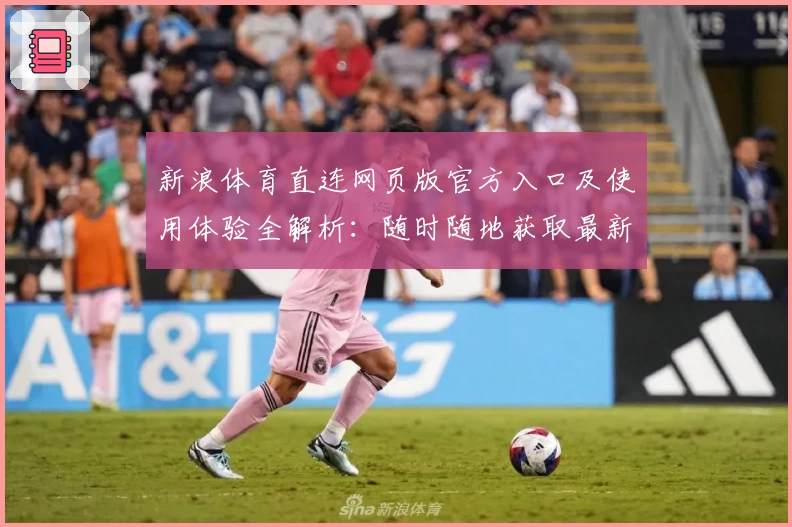 新浪体育直连网页版官方入口及使用体验全解析：随时随地获取最新体育资讯