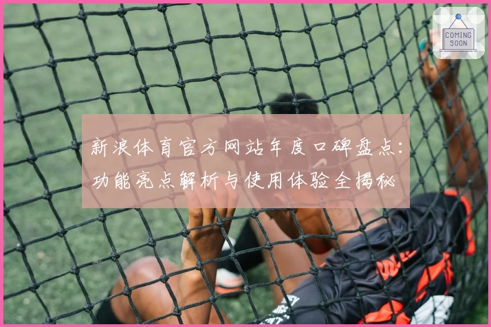 新浪体育官方网站年度口碑盘点：功能亮点解析与使用体验全揭秘