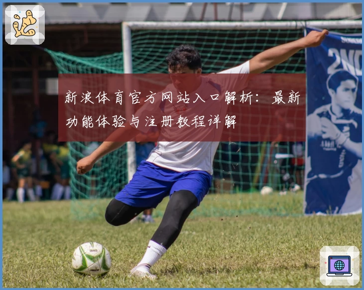 新浪体育官方网站入口解析：最新功能体验与注册教程详解