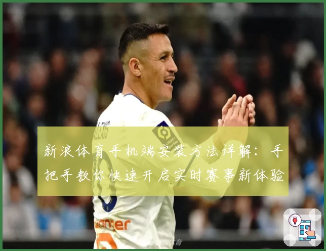 新浪体育手机端安装方法详解：手把手教你快速开启实时赛事新体验