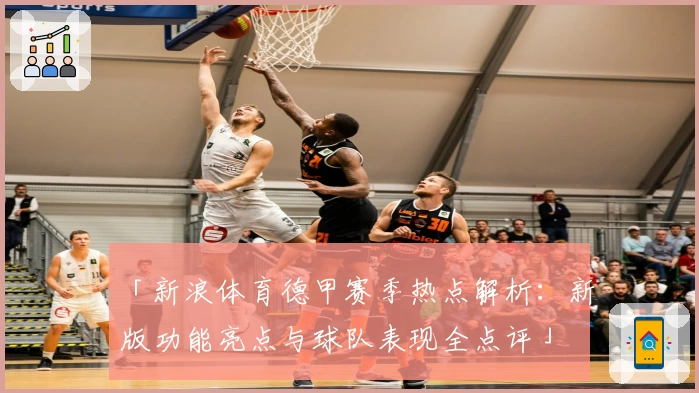 「新浪体育德甲赛季热点解析：新版功能亮点与球队表现全点评」