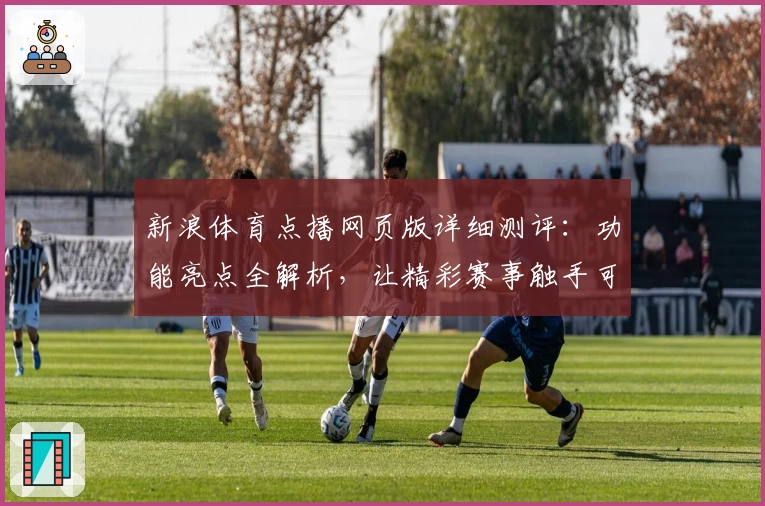 新浪体育点播网页版详细测评：功能亮点全解析，让精彩赛事触手可及