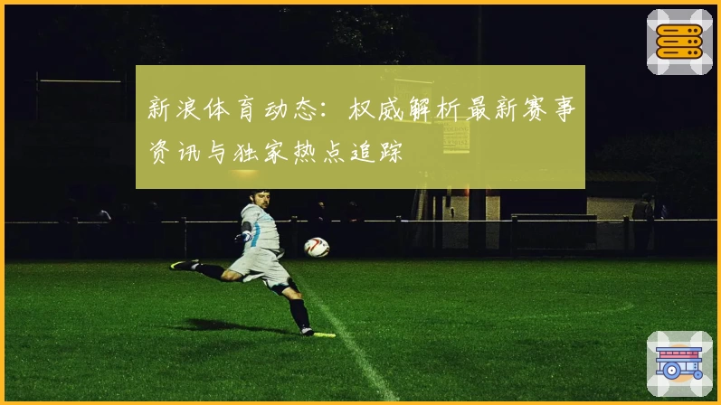 新浪体育动态:权威解析最新赛事资讯与独家热点追踪