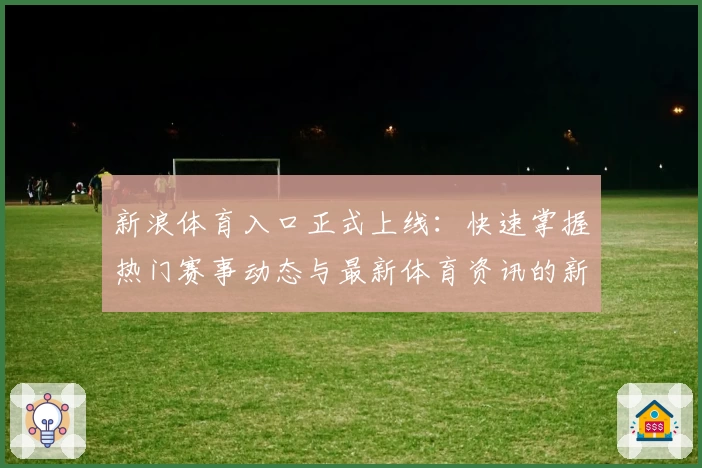 新浪体育入口正式上线：快速掌握热门赛事动态与最新体育资讯的新选择