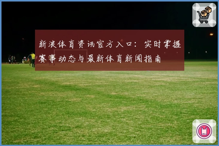 新浪体育资讯官方入口：实时掌握赛事动态与最新体育新闻指南