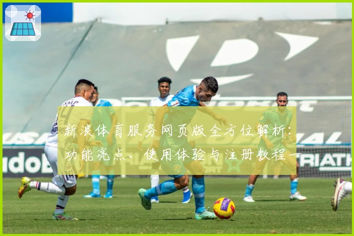 新浪体育服务网页版全方位解析：功能亮点、使用体验与注册教程一站式指南