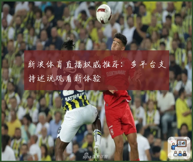 新浪体育直播权威推荐：多平台支持述说观看新体验