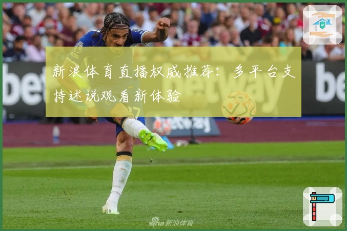 新浪体育直播权威推荐:多平台支持述说观看新体验