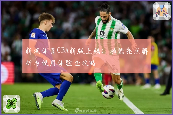 新浪体育CBA新版上线：功能亮点解析与使用体验全攻略