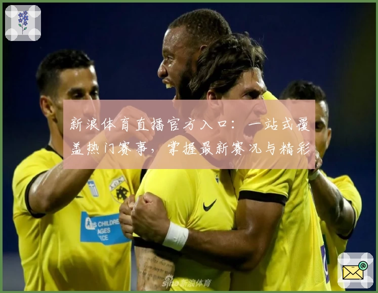 新浪体育直播官方入口：一站式覆盖热门赛事，掌握最新赛况与精彩解说