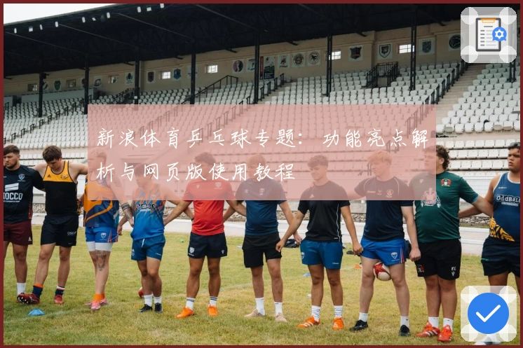 新浪体育乒乓球专题:功能亮点解析与网页版使用教程