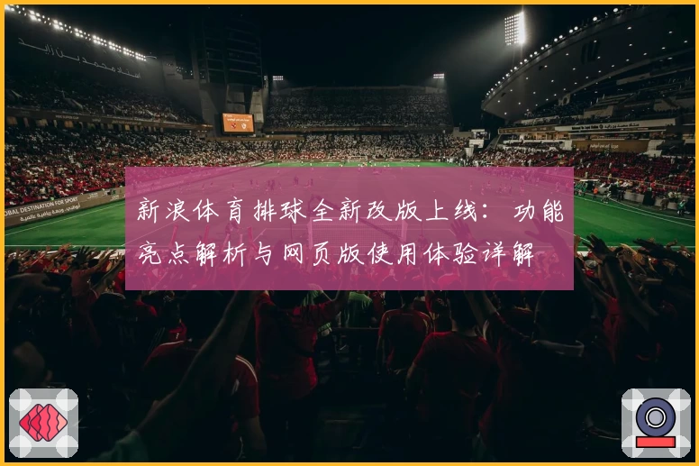 新浪体育排球全新改版上线：功能亮点解析与网页版使用体验详解