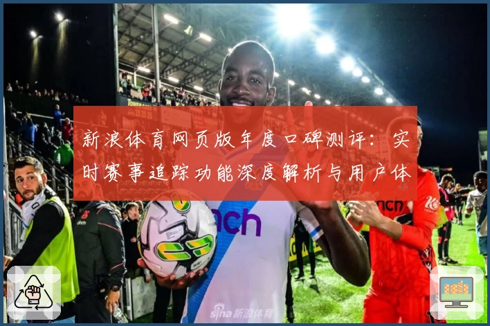 新浪体育网页版年度口碑测评：实时赛事追踪功能深度解析与用户体验分享